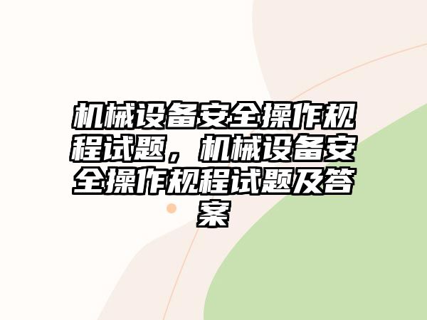 機械設備安全操作規(guī)程試題，機械設備安全操作規(guī)程試題及答案