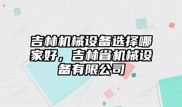 吉林機械設(shè)備選擇哪家好，吉林省機械設(shè)備有限公司