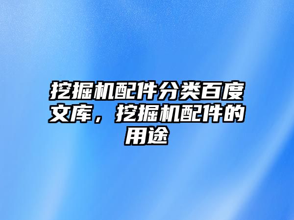 挖掘機配件分類百度文庫，挖掘機配件的用途