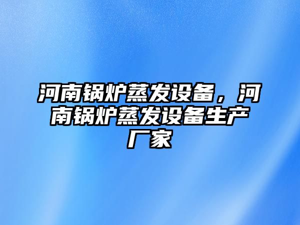 河南鍋爐蒸發(fā)設(shè)備，河南鍋爐蒸發(fā)設(shè)備生產(chǎn)廠家