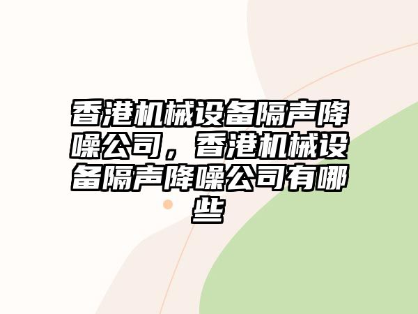 香港機(jī)械設(shè)備隔聲降噪公司，香港機(jī)械設(shè)備隔聲降噪公司有哪些