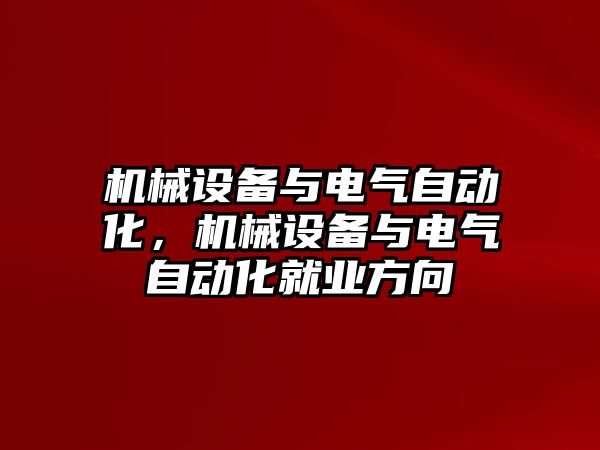 機(jī)械設(shè)備與電氣自動化，機(jī)械設(shè)備與電氣自動化就業(yè)方向