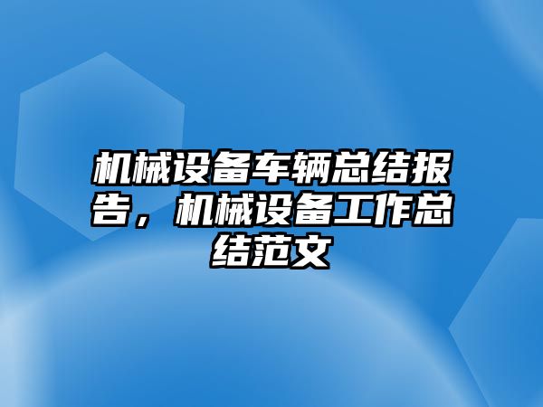 機械設(shè)備車輛總結(jié)報告，機械設(shè)備工作總結(jié)范文