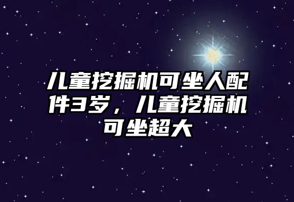 兒童挖掘機(jī)可坐人配件3歲，兒童挖掘機(jī)可坐超大