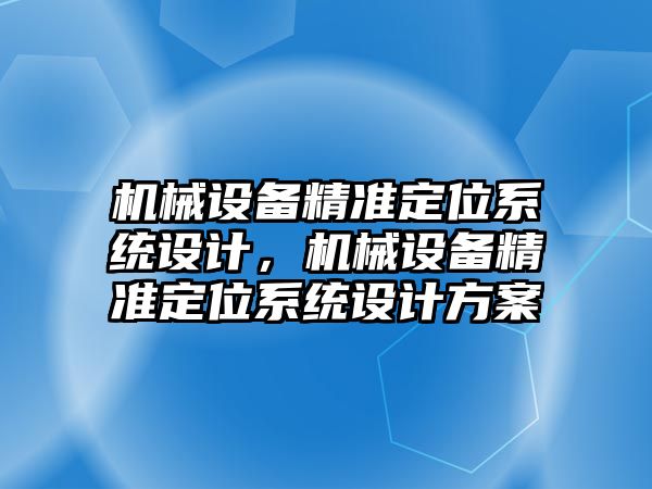 機械設(shè)備精準定位系統(tǒng)設(shè)計，機械設(shè)備精準定位系統(tǒng)設(shè)計方案