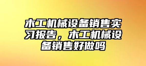 木工機(jī)械設(shè)備銷售實習(xí)報告，木工機(jī)械設(shè)備銷售好做嗎