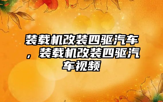 裝載機改裝四驅汽車，裝載機改裝四驅汽車視頻