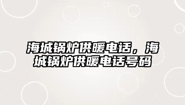 海城鍋爐供暖電話，海城鍋爐供暖電話號(hào)碼