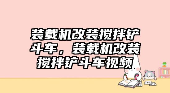 裝載機改裝攪拌鏟斗車，裝載機改裝攪拌鏟斗車視頻