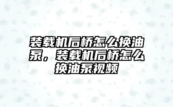 裝載機(jī)后橋怎么換油泵，裝載機(jī)后橋怎么換油泵視頻