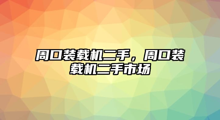 周口裝載機(jī)二手，周口裝載機(jī)二手市場(chǎng)