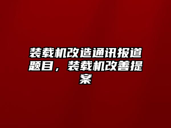 裝載機改造通訊報道題目，裝載機改善提案