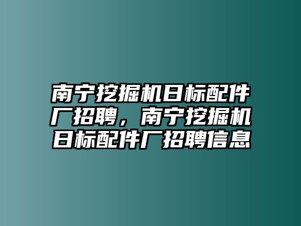 南寧挖掘機(jī)日標(biāo)配件廠招聘，南寧挖掘機(jī)日標(biāo)配件廠招聘信息