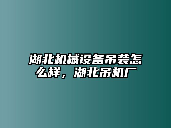 湖北機(jī)械設(shè)備吊裝怎么樣，湖北吊機(jī)廠