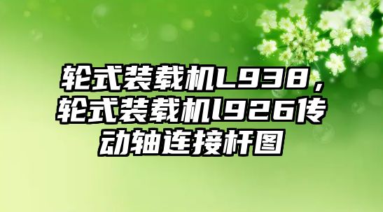 輪式裝載機L938，輪式裝載機l926傳動軸連接桿圖