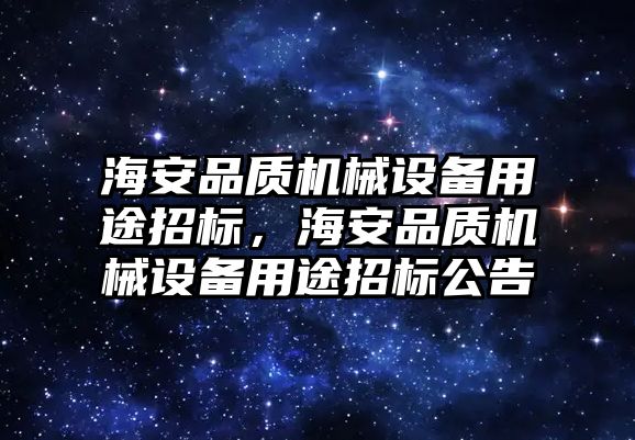 海安品質(zhì)機(jī)械設(shè)備用途招標(biāo)，海安品質(zhì)機(jī)械設(shè)備用途招標(biāo)公告