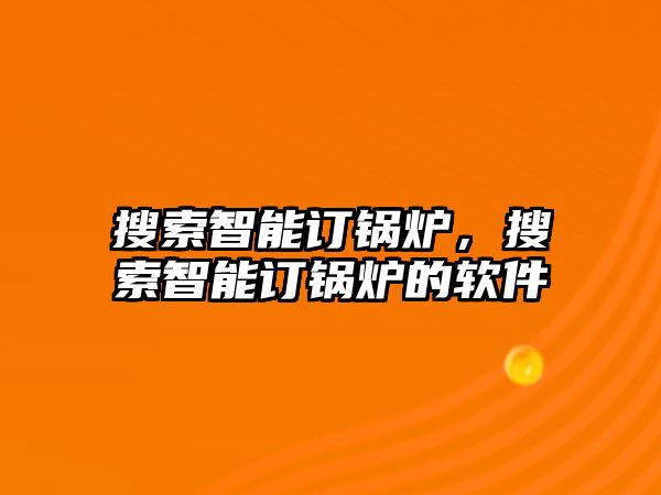 搜索智能訂鍋爐，搜索智能訂鍋爐的軟件