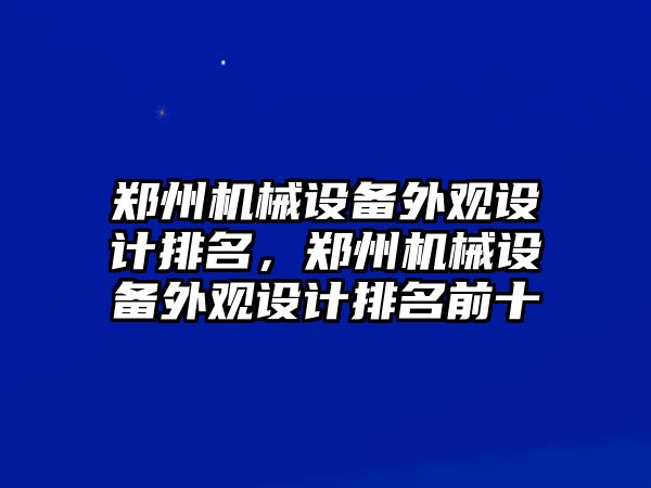 鄭州機(jī)械設(shè)備外觀設(shè)計排名，鄭州機(jī)械設(shè)備外觀設(shè)計排名前十