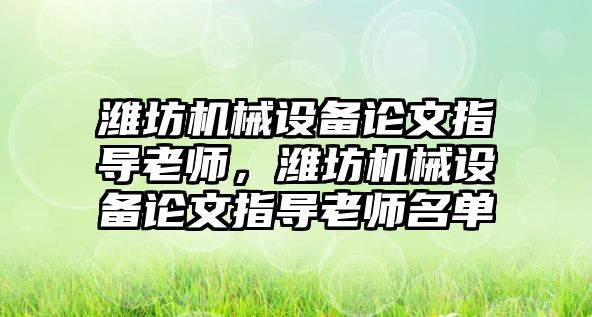 濰坊機械設備論文指導老師，濰坊機械設備論文指導老師名單