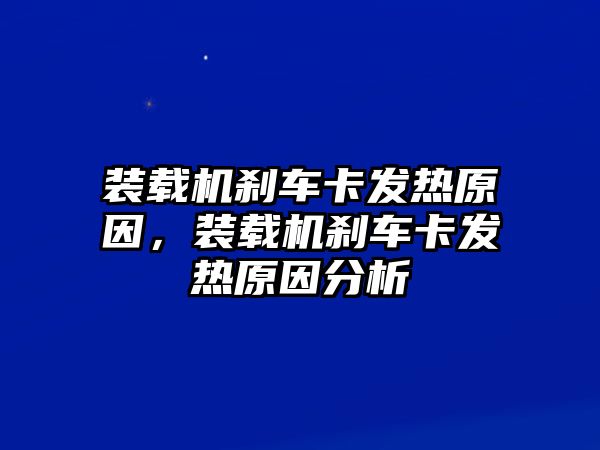 裝載機(jī)剎車卡發(fā)熱原因，裝載機(jī)剎車卡發(fā)熱原因分析