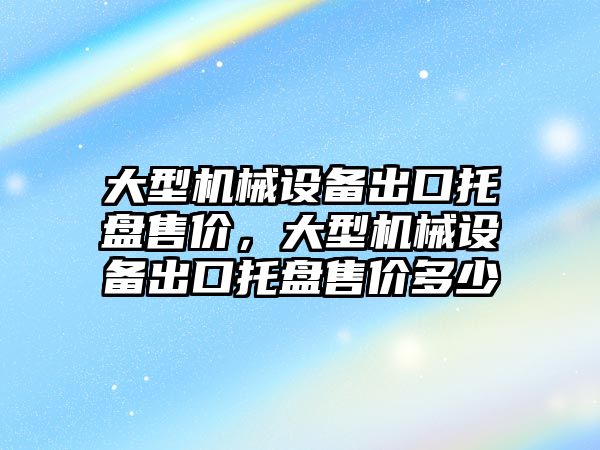 大型機械設(shè)備出口托盤售價，大型機械設(shè)備出口托盤售價多少