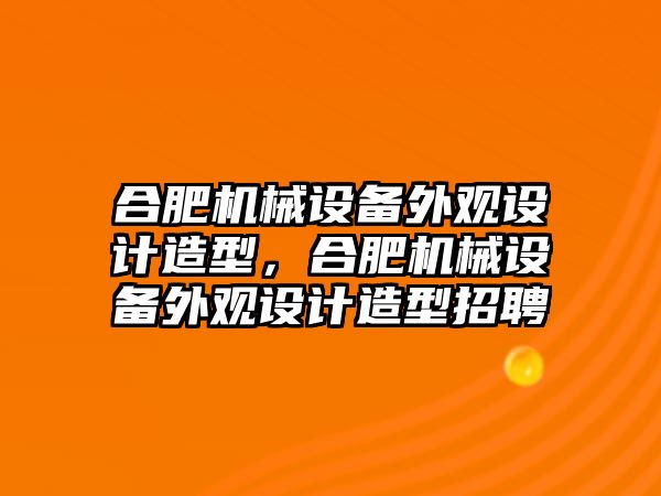 合肥機(jī)械設(shè)備外觀設(shè)計造型，合肥機(jī)械設(shè)備外觀設(shè)計造型招聘