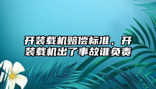 開裝載機(jī)賠償標(biāo)準(zhǔn)，開裝載機(jī)出了事故誰負(fù)責(zé)