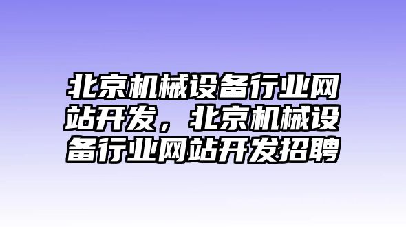 北京機(jī)械設(shè)備行業(yè)網(wǎng)站開發(fā)，北京機(jī)械設(shè)備行業(yè)網(wǎng)站開發(fā)招聘