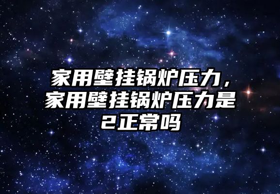 家用壁掛鍋爐壓力，家用壁掛鍋爐壓力是2正常嗎