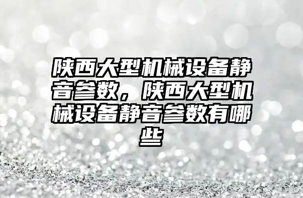 陜西大型機械設(shè)備靜音參數(shù)，陜西大型機械設(shè)備靜音參數(shù)有哪些