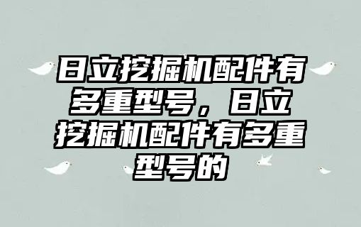 日立挖掘機配件有多重型號，日立挖掘機配件有多重型號的