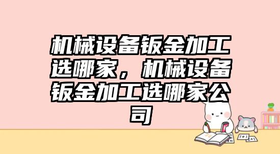 機械設備鈑金加工選哪家，機械設備鈑金加工選哪家公司