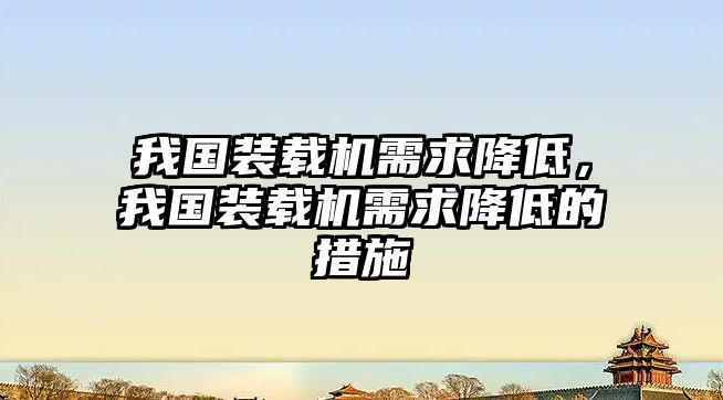 我國(guó)裝載機(jī)需求降低，我國(guó)裝載機(jī)需求降低的措施