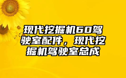 現(xiàn)代挖掘機(jī)60駕駛室配件，現(xiàn)代挖掘機(jī)駕駛室總成