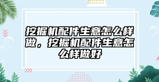 挖掘機(jī)配件生意怎么樣做，挖掘機(jī)配件生意怎么樣做好