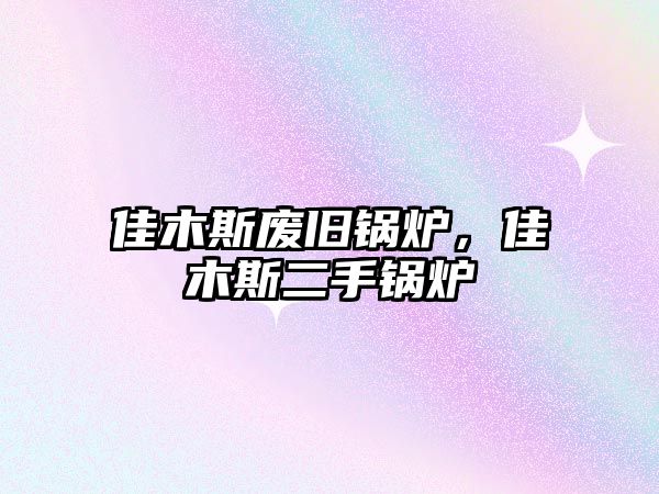 佳木斯廢舊鍋爐，佳木斯二手鍋爐