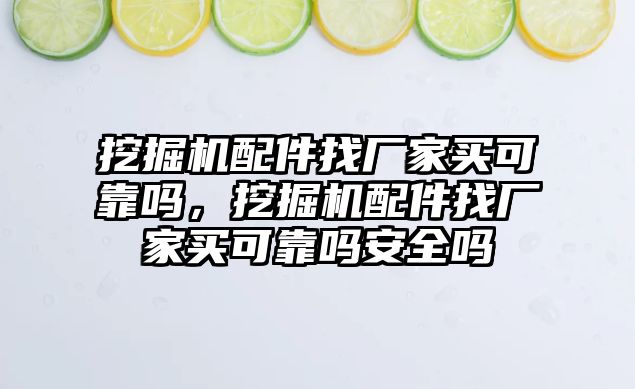 挖掘機(jī)配件找廠家買可靠嗎，挖掘機(jī)配件找廠家買可靠嗎安全嗎