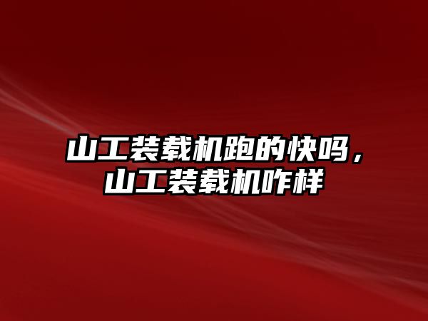 山工裝載機跑的快嗎，山工裝載機咋樣