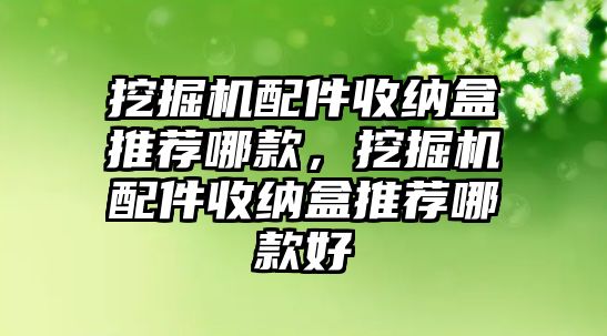 挖掘機(jī)配件收納盒推薦哪款，挖掘機(jī)配件收納盒推薦哪款好