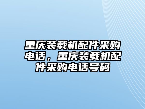 重慶裝載機(jī)配件采購電話，重慶裝載機(jī)配件采購電話號碼