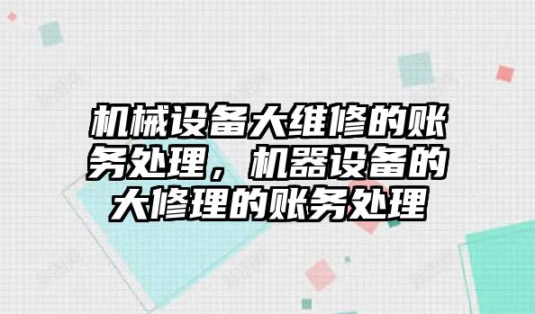 機械設(shè)備大維修的賬務(wù)處理，機器設(shè)備的大修理的賬務(wù)處理