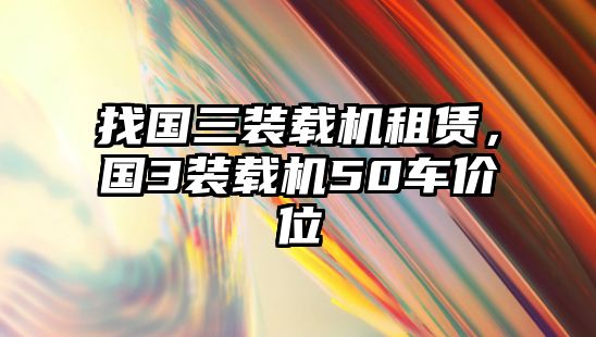 找國(guó)三裝載機(jī)租賃，國(guó)3裝載機(jī)50車(chē)價(jià)位