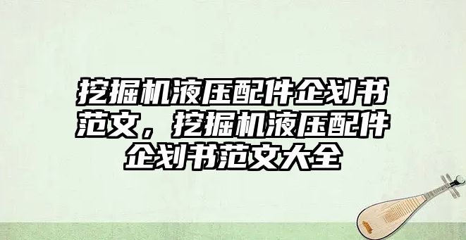 挖掘機液壓配件企劃書范文，挖掘機液壓配件企劃書范文大全