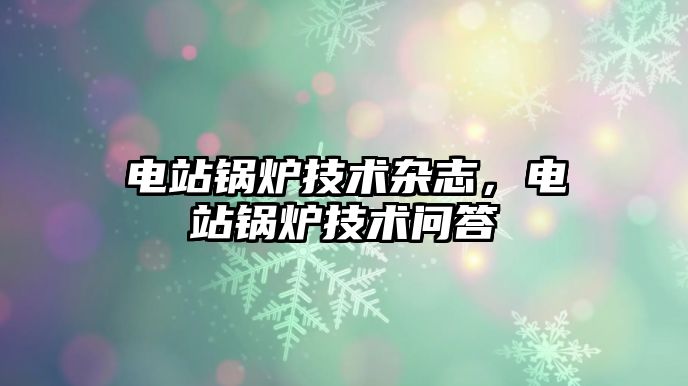 電站鍋爐技術雜志，電站鍋爐技術問答