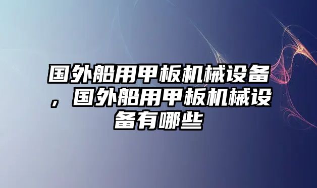 國外船用甲板機(jī)械設(shè)備，國外船用甲板機(jī)械設(shè)備有哪些