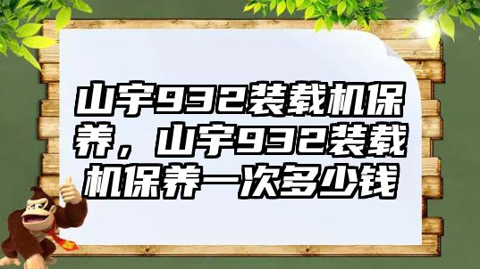 山宇932裝載機保養(yǎng)，山宇932裝載機保養(yǎng)一次多少錢