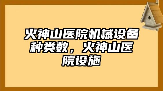 火神山醫(yī)院機械設備種類數(shù)，火神山醫(yī)院設施