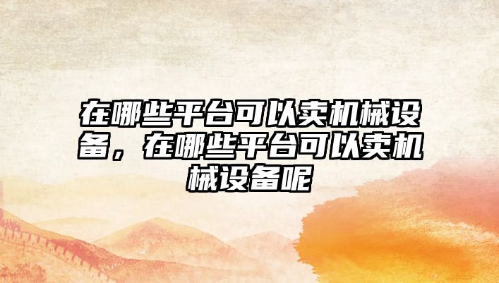 在哪些平臺可以賣機械設備，在哪些平臺可以賣機械設備呢