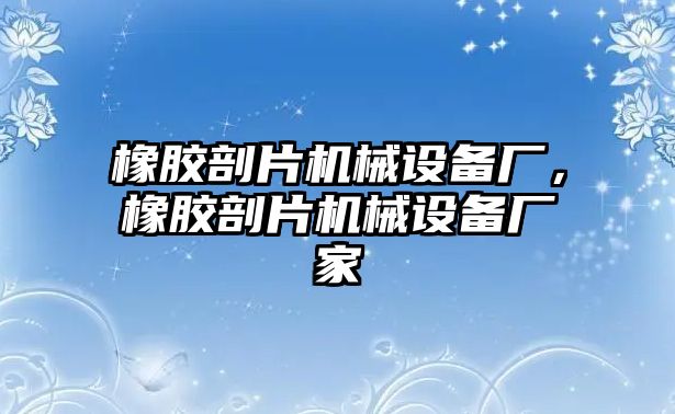 橡膠剖片機(jī)械設(shè)備廠，橡膠剖片機(jī)械設(shè)備廠家