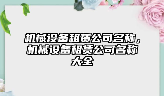 機(jī)械設(shè)備租賃公司名稱，機(jī)械設(shè)備租賃公司名稱大全